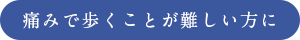 痛みで歩くことが難しい方に