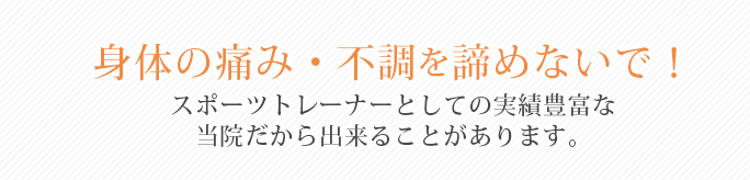 身体の痛み・不調を諦めないで！スポーツトレーナーとしての実績豊富な当院だから出来ることがあります。